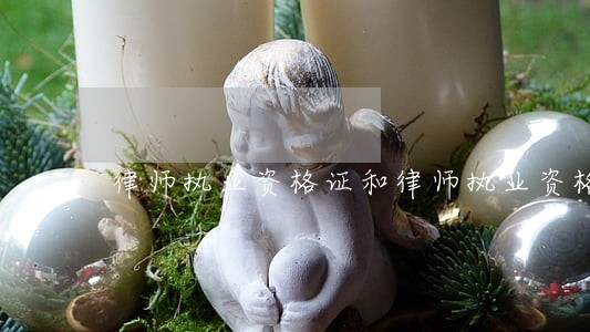 律师执业资格证和律师执业资格证 律师执业资格证和律师执业资格证