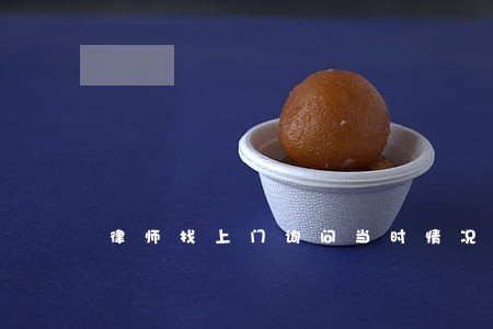 律师找上门询问当时情况 律师找上门询问当时情况