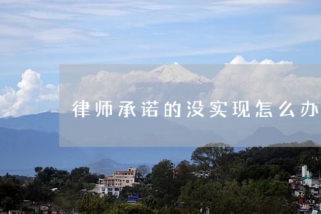 律师承诺的没实现怎么办 律师承诺的没实现怎么办