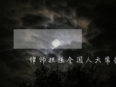 律师担任全国人大常委会委员