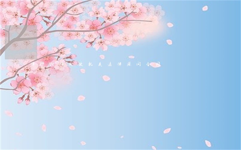 律师担任行政机关法律顾问合同 律师担任行政机关法律顾问合同