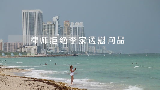 律师拒绝李家送慰问品