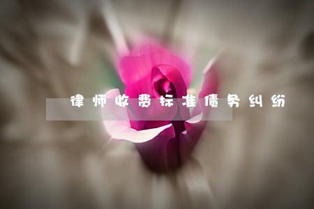 律师收费标准债务纠纷 律师收费标准债务纠纷