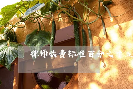 律师收费标准百分之十五是否违法 律师收费标准百分之十五是否违法