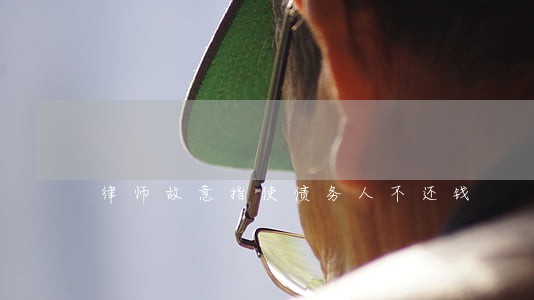 律师故意指使债务人不还钱 律师故意指使债务人不还钱