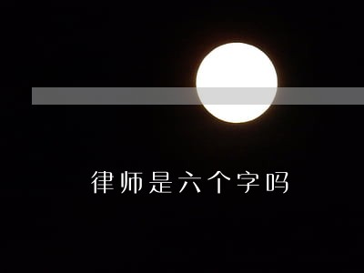律师是六个字吗 律师是六个字吗