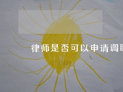 律师是否可以申请调取证据 律师是否可以申请调取证据