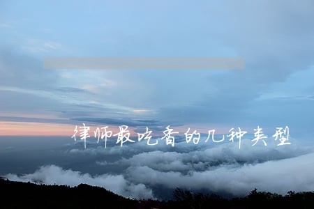 律师最吃香的几种类型 律师最吃香的几种类型