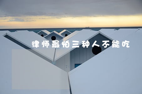 律师最怕三种人不能吃 律师最怕三种人不能吃