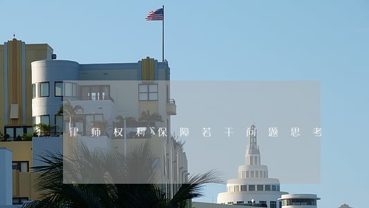 律师权利保障若干问题思考 律师权利保障若干问题思考