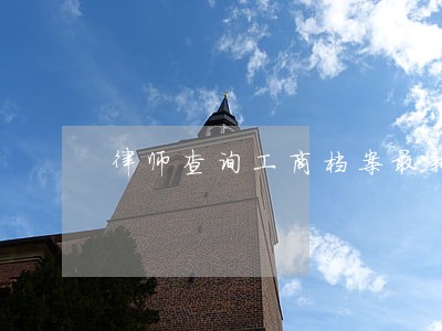 律师查询工商档案最新规定 律师查询工商档案最新规定