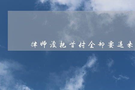 律师没把首付全部要过来这怎么办 律师没把首付全部要过来这怎么办