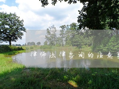 律师法律咨询的注意事项 律师法律咨询的注意事项