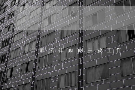 律师法律顾问主要工作 律师法律顾问主要工作