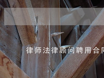 律师法律顾问聘用合同 律师法律顾问聘用合同