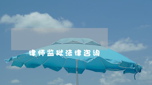 律师监狱法律咨询 律师监狱法律咨询