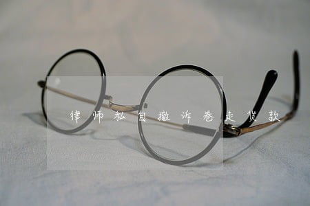 律师私自撤诉卷走货款 律师私自撤诉卷走货款