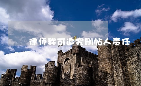 律师称可追究删帖人责任 律师称可追究删帖人责任