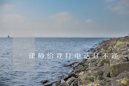 律师给我打电话打不通 律师给我打电话打不通