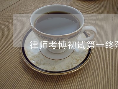 律师考博初试第一终落榜 律师考博初试第一终落榜
