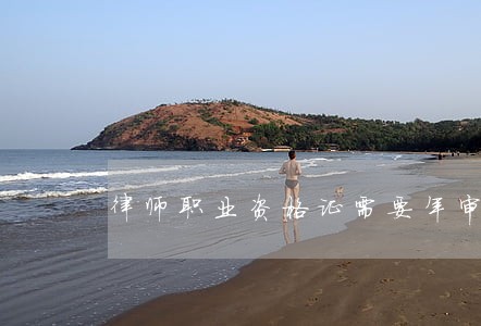 律师职业资格证需要年审吗 律师职业资格证需要年审吗