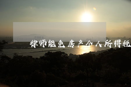 律师能免房产个人所得税 律师能免房产个人所得税