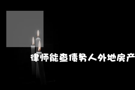 律师能查债务人外地房产吗 律师能查债务人外地房产吗