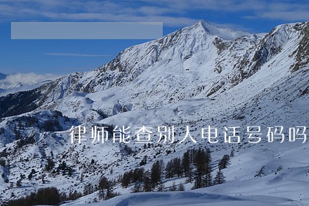 律师能查别人电话号码吗 律师能查别人电话号码吗