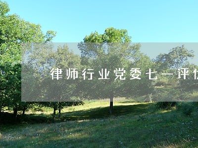 律师行业党委七一评优表彰通知 律师行业党委七一评优表彰通知