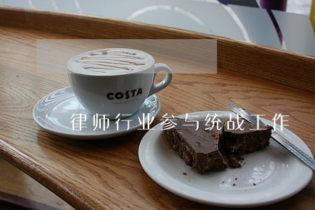 律师行业参与统战工作 律师行业参与统战工作