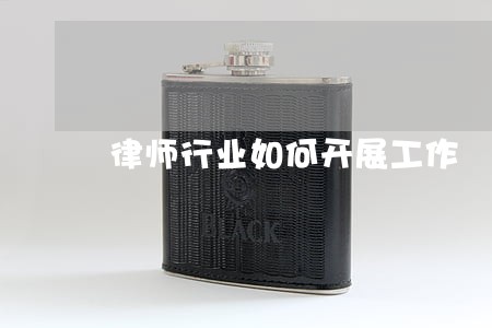 律师行业如何开展工作 律师行业如何开展工作