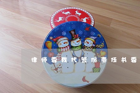 律师要我代签份责任书要签吗 律师要我代签份责任书要签吗