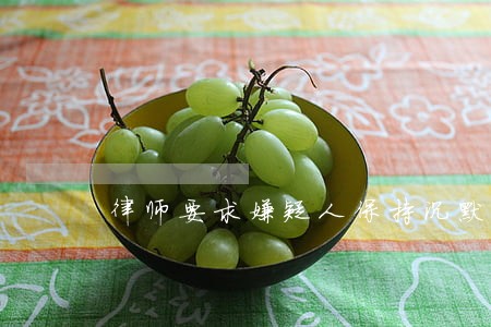 律师要求嫌疑人保持沉默 律师要求嫌疑人保持沉默