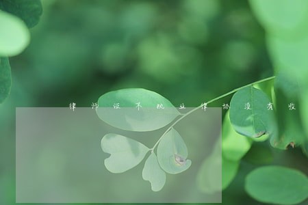 律师证不执业律协没有收回去 律师证不执业律协没有收回去