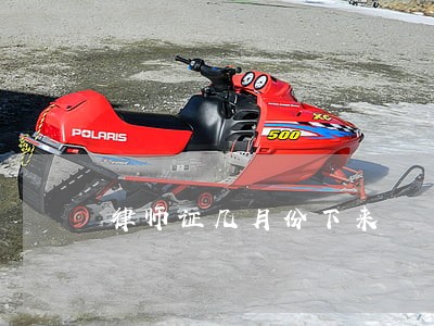 律师证几月份下来 律师证几月份下来