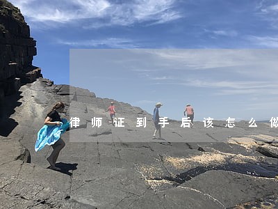 律师证到手后该怎么做 律师证到手后该怎么做