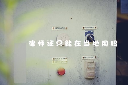 律师证只能在当地用吗 律师证只能在当地用吗