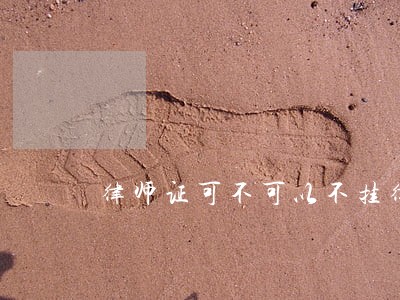 律师证可不可以不挂律所 律师证可不可以不挂律所