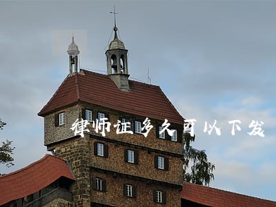 律师证多久可以下发 律师证多久可以下发