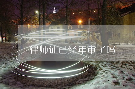 律师证已经年审了吗 律师证已经年审了吗