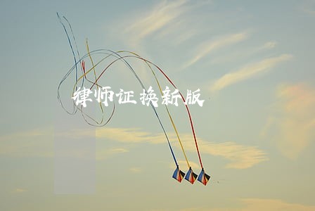律师证换新版 律师证换新版