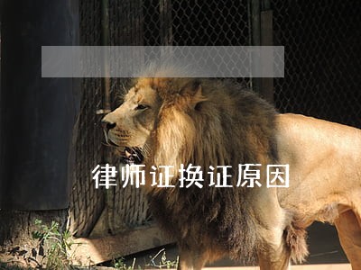律师证换证原因 律师证换证原因