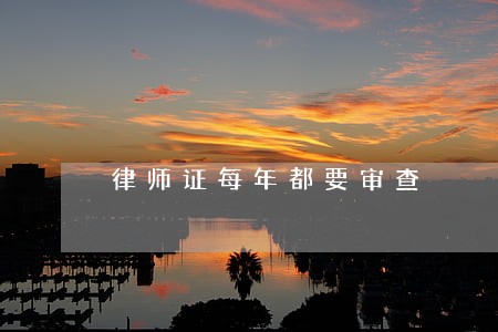 律师证每年都要审查 律师证每年都要审查