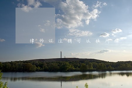 律师证注销可以换所嘛 律师证注销可以换所嘛