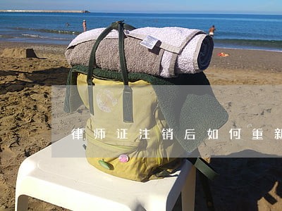 律师证注销后如何重新申请执业 律师证注销后如何重新申请执业