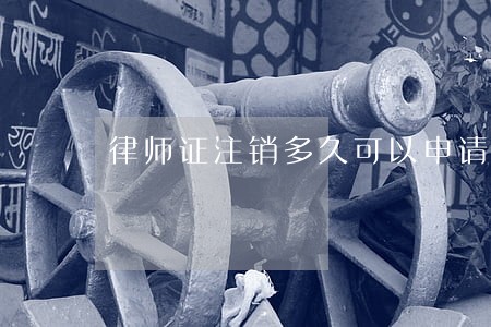 律师证注销多久可以申请 律师证注销多久可以申请