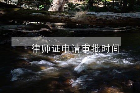 律师证申请审批时间 律师证申请审批时间
