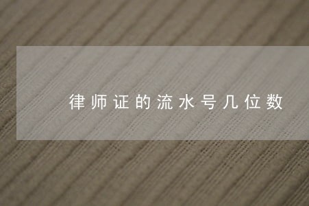 律师证的流水号几位数 律师证的流水号几位数