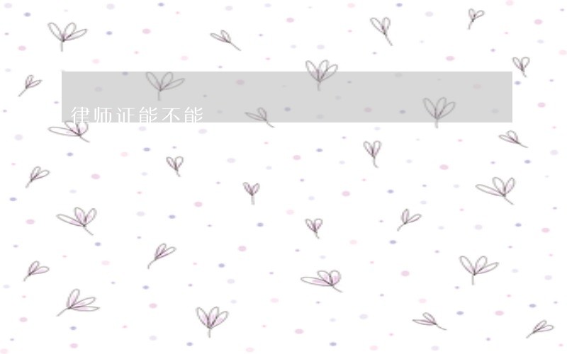 律师证能不能 律师证能不能