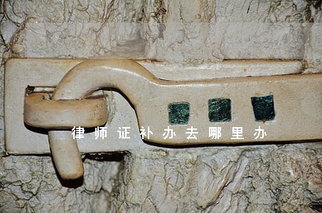 律师证补办去哪里办 律师证补办去哪里办